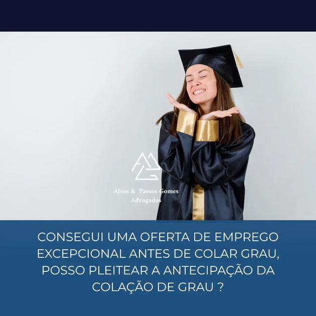 CONSEGUI UMA OFERTA DE EMPREGO EXCEPCIONAL ANTES DE COLAR GRAU, POSSO PLEITEAR A ANTECIPAÇÃO DA COLAÇÃO DE GRAU?