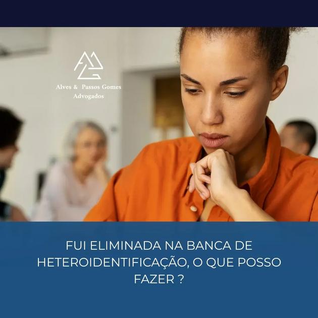 FUI ELIMINADA NA BANCA DE HETEROIDENTIFICAÇÃO, O QUE POSSO FAZER ?